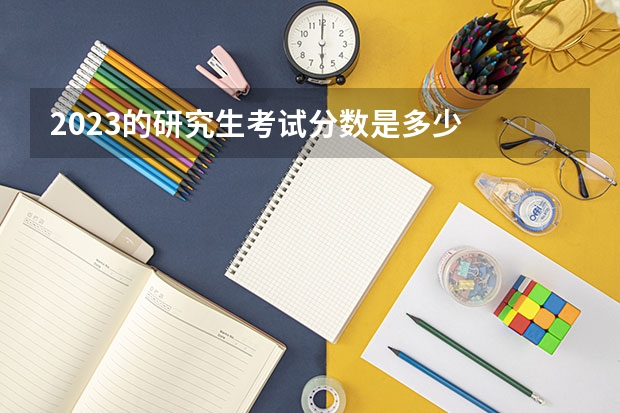 2023的研究生考试分数是多少