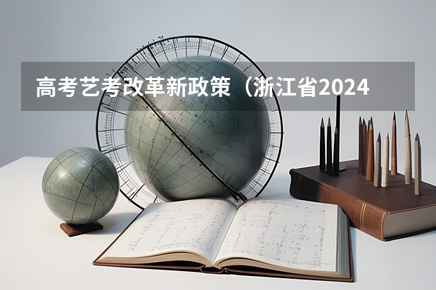 高考艺考改革新政策（浙江省2024年艺考政策）
