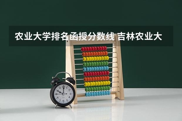 农业大学排名函授分数线 吉林农业大学成人高考分数线
