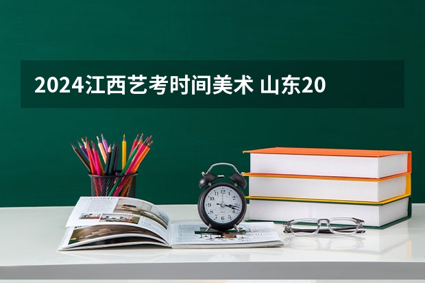 2024江西艺考时间美术 山东2024年艺考时间表