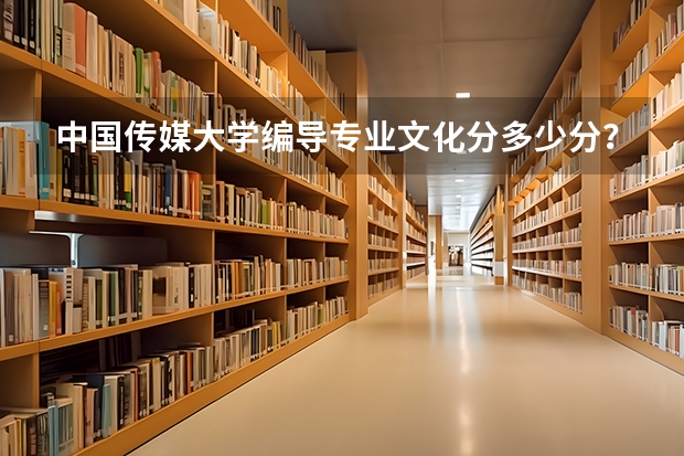 中国传媒大学编导专业文化分多少分？