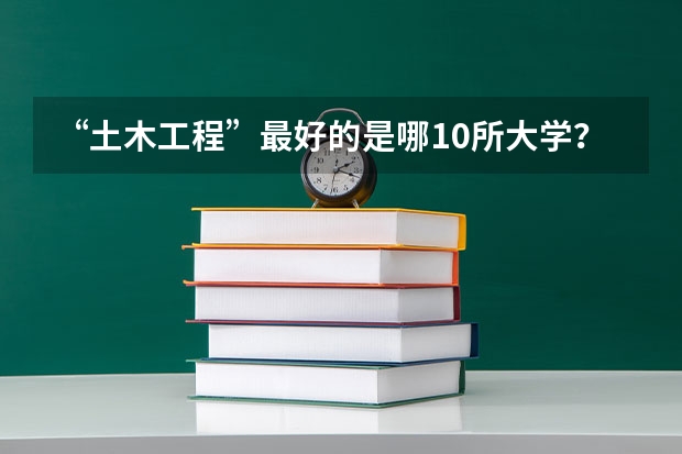 “土木工程”最好的是哪10所大学？ 土木工程八大名校