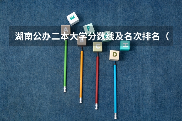 湖南公办二本大学分数线及名次排名（湖南二本民办大学排名及分数线）